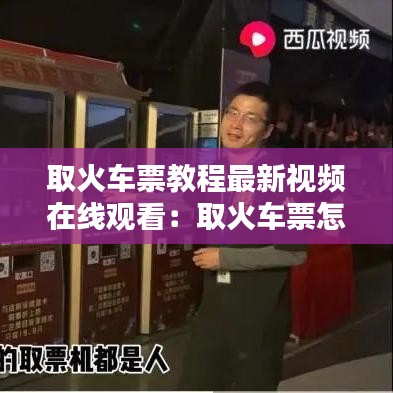 取火車票教程最新視頻在線觀看：取火車票怎么取票 