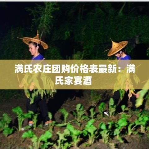 滿氏農(nóng)莊團(tuán)購價(jià)格表最新：滿氏家宴酒 