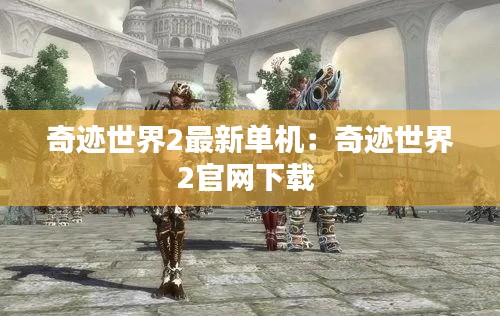 奇跡世界2最新單機：奇跡世界2官網下載 