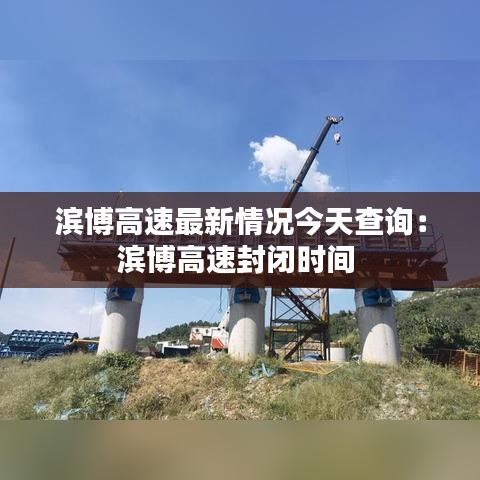 濱博高速最新情況今天查詢：濱博高速封閉時(shí)間 