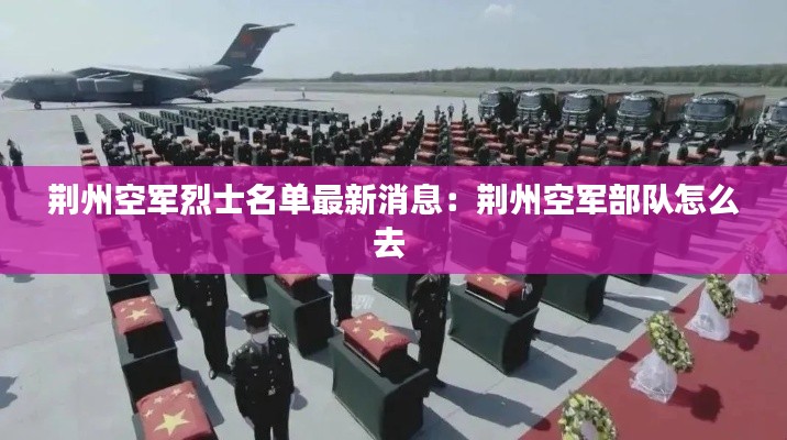 荊州空軍烈士名單最新消息：荊州空軍部隊(duì)怎么去 
