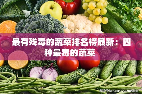 最有殘毒的蔬菜排名榜最新：四種最毒的蔬菜 