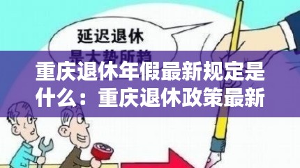 重慶退休年假最新規(guī)定是什么：重慶退休政策最新規(guī)定2019年實行 