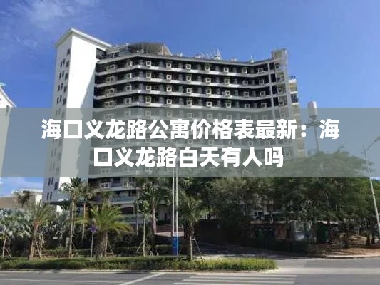 海口義龍路公寓價(jià)格表最新：?？诹x龍路白天有人嗎 