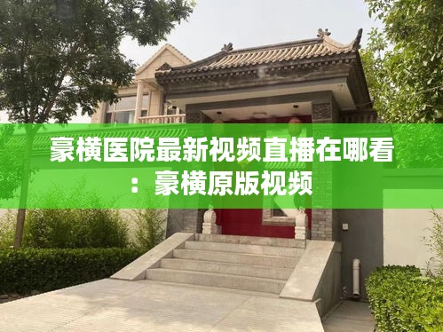 豪橫醫(yī)院最新視頻直播在哪看：豪橫原版視頻 