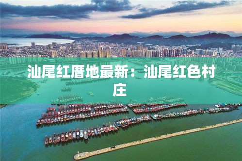 汕尾紅厝地最新：汕尾紅色村莊 