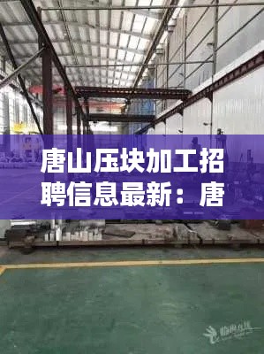 唐山壓塊加工招聘信息最新：唐山廠子招工 