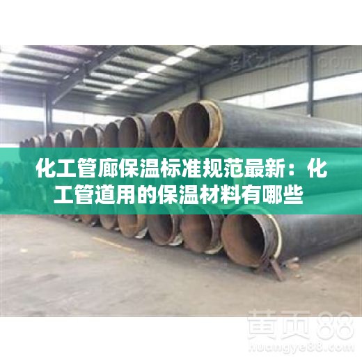 化工管廊保溫標(biāo)準(zhǔn)規(guī)范最新：化工管道用的保溫材料有哪些 