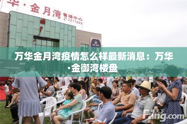 萬華金月灣疫情怎么樣最新消息：萬華·金御灣樓盤 
