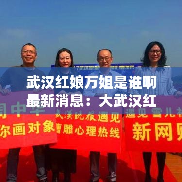 武漢紅娘萬(wàn)姐是誰(shuí)啊最新消息：大武漢紅娘 