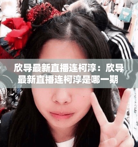 欣導(dǎo)最新直播連柯淳：欣導(dǎo)最新直播連柯淳是哪一期 