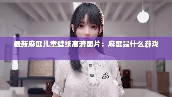 最新麻匪兒童壁紙高清圖片：麻匪是什么游戲 
