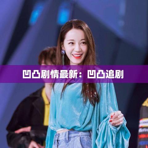 凹凸劇情最新：凹凸追劇 