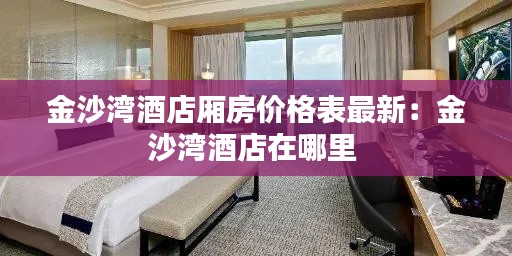 金沙灣酒店廂房價格表最新：金沙灣酒店在哪里 