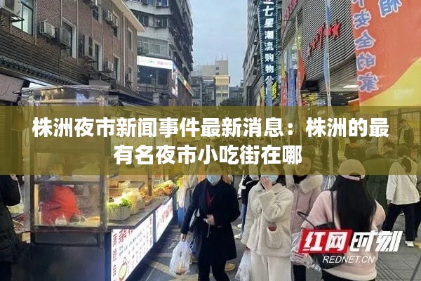株洲夜市新聞事件最新消息：株洲的最有名夜市小吃街在哪 