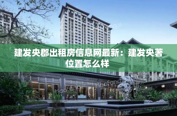 建發(fā)央郡出租房信息網(wǎng)最新：建發(fā)央著位置怎么樣 