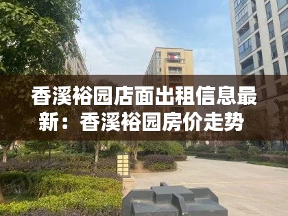 香溪裕園店面出租信息最新：香溪裕園房價(jià)走勢(shì) 