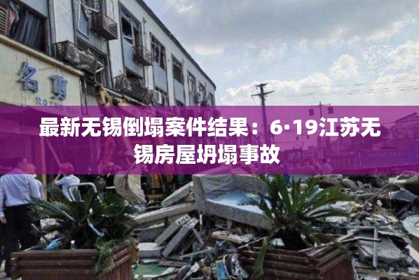最新無(wú)錫倒塌案件結(jié)果：6·19江蘇無(wú)錫房屋坍塌事故 