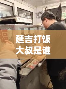 延吉打飯大叔是誰啊最新消息：延吉打糕哪家好吃 