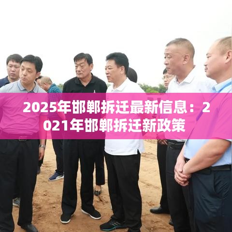 2025年邯鄲拆遷最新信息：2021年邯鄲拆遷新政策 