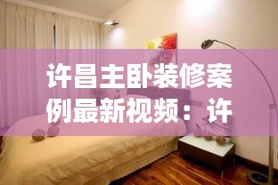 許昌主臥裝修案例最新視頻：許昌三室二廳裝修價(jià)格 