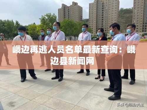 峨邊再逃人員名單最新查詢：峨邊縣新聞網(wǎng) 
