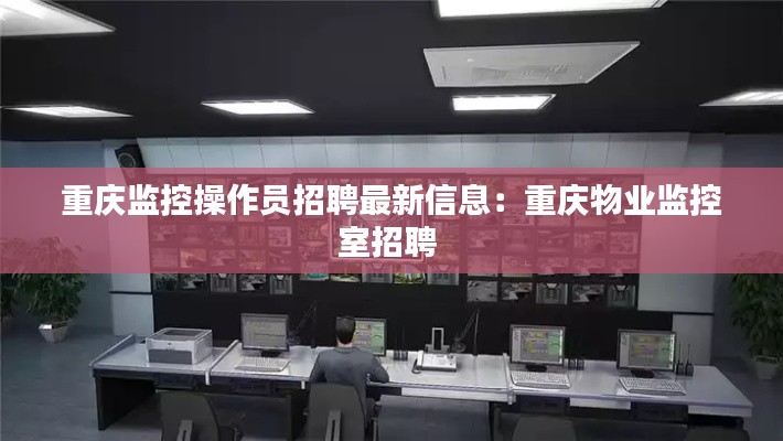 重慶監(jiān)控操作員招聘最新信息：重慶物業(yè)監(jiān)控室招聘 