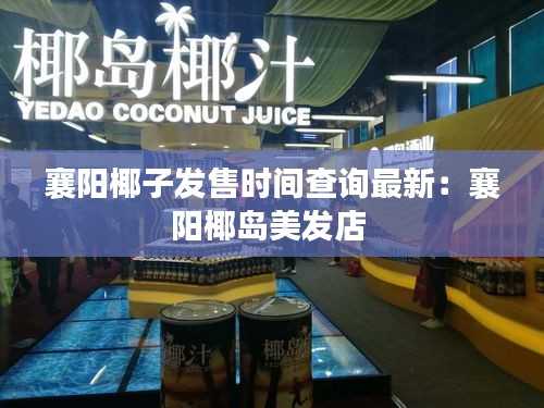 襄陽椰子發(fā)售時間查詢最新：襄陽椰島美發(fā)店 