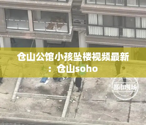 倉山公館小孩墜樓視頻最新：倉山soho 