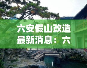 六安假山改造最新消息：六安度假山莊 