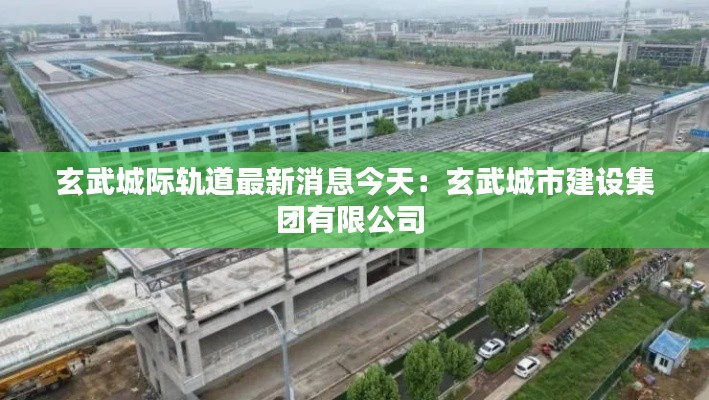 玄武城際軌道最新消息今天：玄武城市建設(shè)集團(tuán)有限公司 