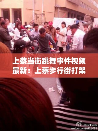 上蔡當(dāng)街跳舞事件視頻最新：上蔡步行街打架事件 