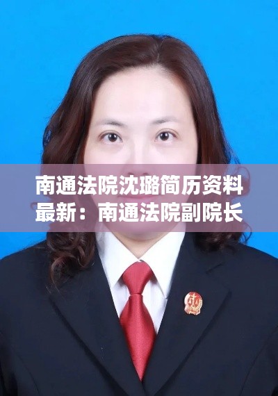南通法院沈璐簡歷資料最新：南通法院副院長 