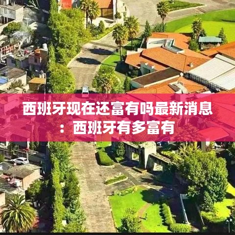 西班牙現(xiàn)在還富有嗎最新消息：西班牙有多富有 