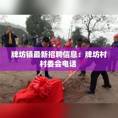 牌坊鎮(zhèn)最新招聘信息：牌坊村村委會(huì)電話 