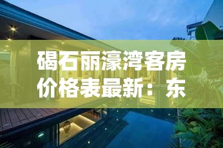 碣石麗濠灣客房價格表最新：東莞石碣麗景豪庭別墅區(qū) 