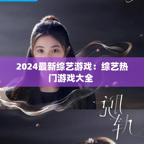 2024最新綜藝游戲：綜藝熱門游戲大全 