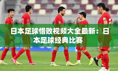 日本足球惜敗視頻大全最新：日本足球經(jīng)典比賽 