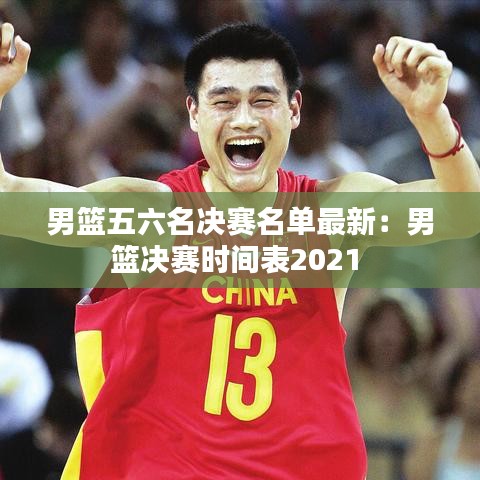 男籃五六名決賽名單最新：男籃決賽時(shí)間表2021 
