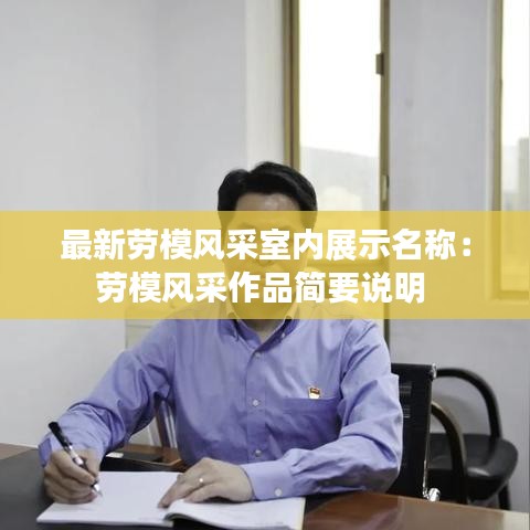 最新勞模風(fēng)采室內(nèi)展示名稱：勞模風(fēng)采作品簡要說明 