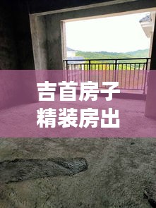 吉首房子精裝房出售最新：吉首現(xiàn)房 