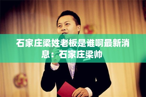 石家莊梁姓老板是誰啊最新消息：石家莊梁帥 