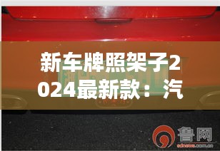 新車牌照架子2024最新款：汽車牌照架有什么規(guī)定 