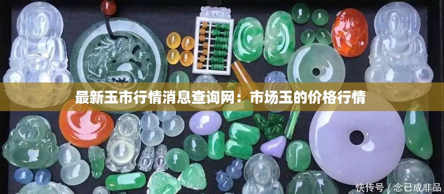 最新玉市行情消息查詢網(wǎng)：市場(chǎng)玉的價(jià)格行情 