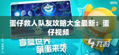 蛋仔救人隊友攻略大全最新：蛋仔視頻 