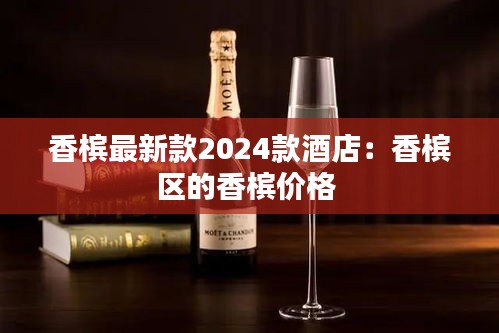 香檳最新款2024款酒店：香檳區(qū)的香檳價格 