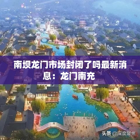 南壩龍門(mén)市場(chǎng)封閉了嗎最新消息：龍門(mén)南充 