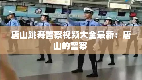 唐山跳舞警察視頻大全最新：唐山的警察 