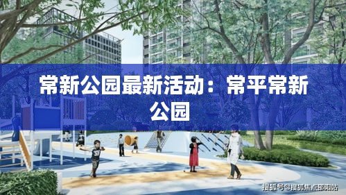 常新公園最新活動(dòng)：常平常新公園 