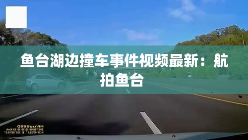 魚臺(tái)湖邊撞車事件視頻最新：航拍魚臺(tái) 